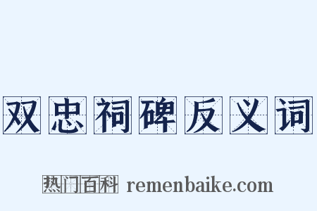 双忠祠碑反义词是什么意思的图片